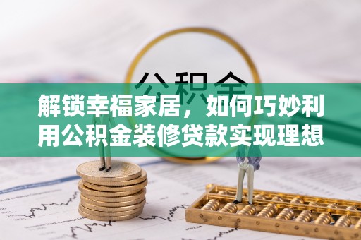 青州解锁幸福家居，如何巧妙利用公积金装修贷款实现理想空间