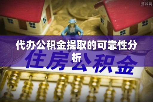 青州代办公积金提取的可靠性分析