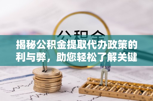 青州揭秘公积金提取代办政策的利与弊，助您轻松了解关键要点