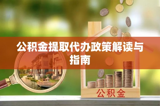 青州公积金提取代办政策解读与指南
