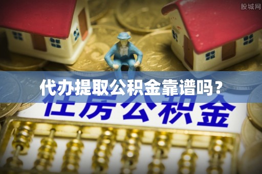 青州代办提取公积金靠谱吗？