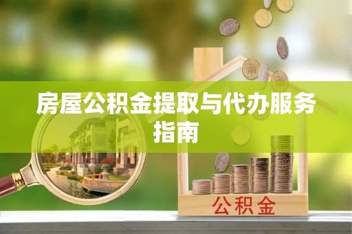 青州房屋公积金提取与代办服务指南