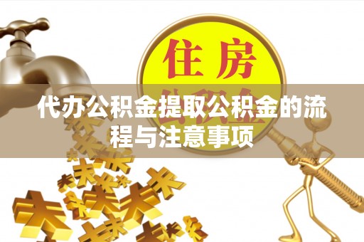 青州代办公积金提取公积金的流程与注意事项