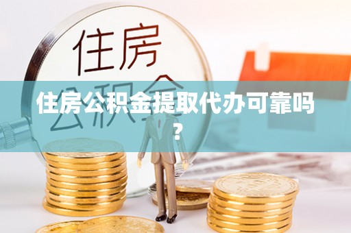 青州住房公积金提取代办可靠吗？
