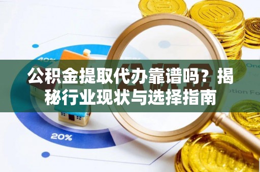 青州公积金提取代办靠谱吗？揭秘行业现状与选择指南