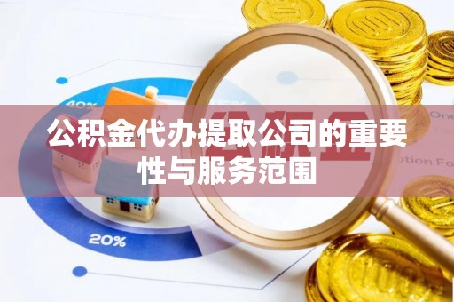 青州公积金代办提取公司的重要性与服务范围