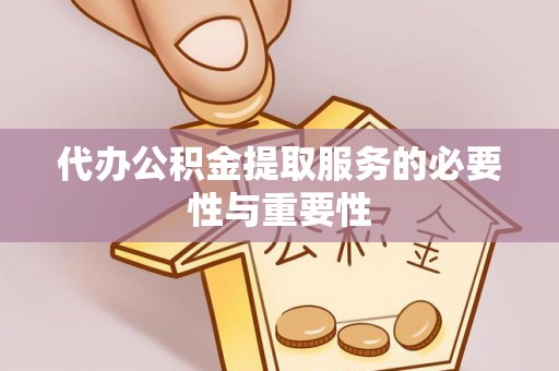 青州代办公积金提取服务的必要性与重要性