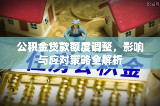 青州公积金贷款额度调整，影响与应对策略全解析