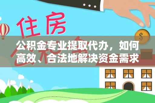 青州公积金专业提取代办，如何高效、合法地解决资金需求？
