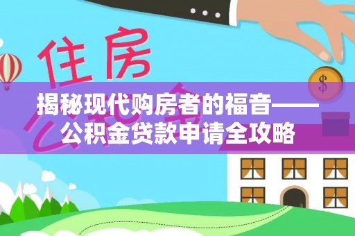 青州揭秘现代购房者的福音——公积金贷款申请全攻略