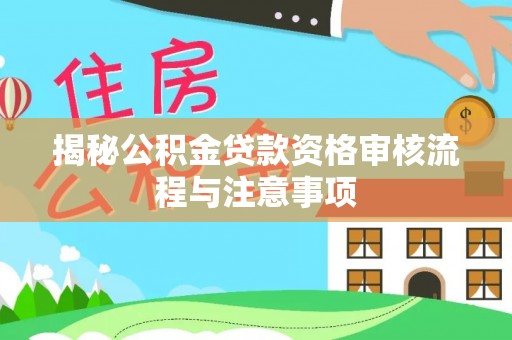 青州揭秘公积金贷款资格审核流程与注意事项