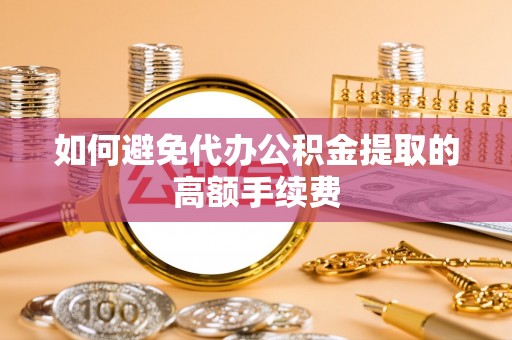 青州如何避免代办公积金提取的高额手续费