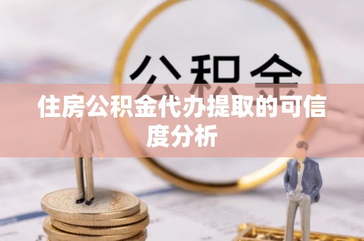 青州住房公积金代办提取的可信度分析