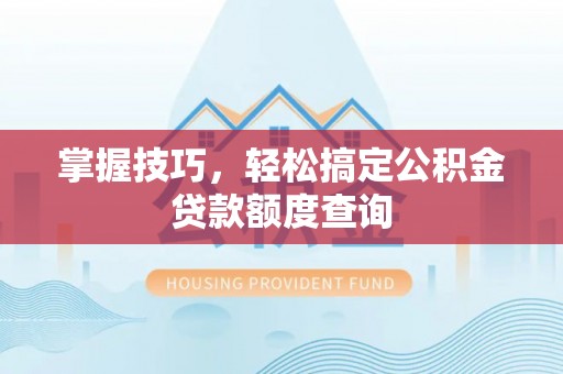 青州掌握技巧，轻松搞定公积金贷款额度查询
