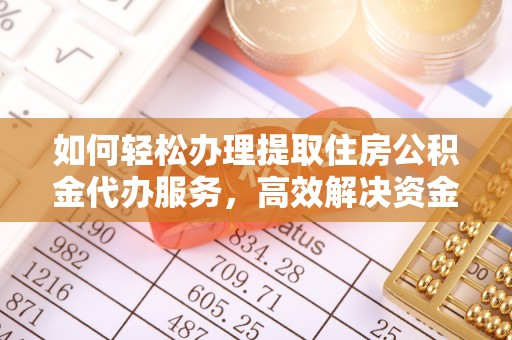 青州如何轻松办理提取住房公积金代办服务，高效解决资金需求