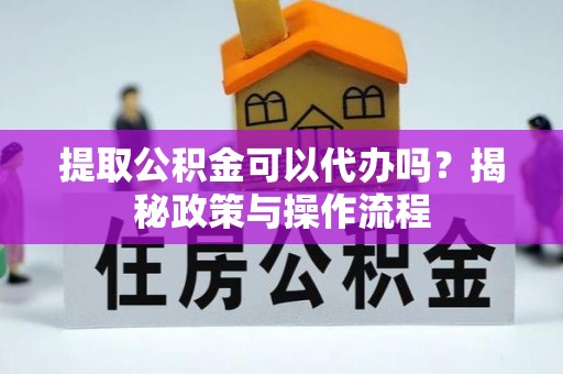 青州提取公积金可以代办吗？揭秘政策与操作流程