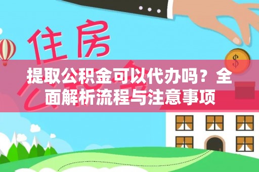 青州提取公积金可以代办吗？全面解析流程与注意事项