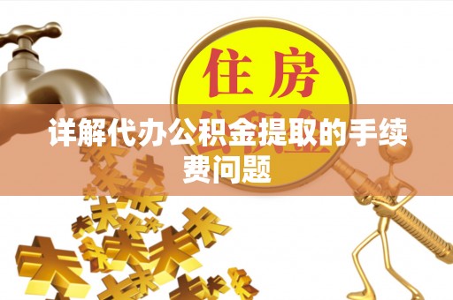 青州详解代办公积金提取的手续费问题