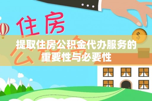青州提取住房公积金代办服务的重要性与必要性