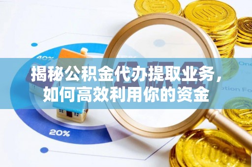 青州揭秘公积金代办提取业务，如何高效利用你的资金