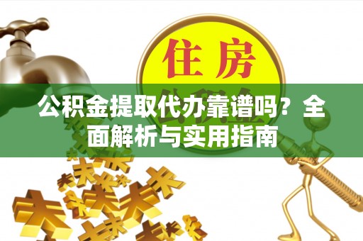 青州公积金提取代办靠谱吗？全面解析与实用指南