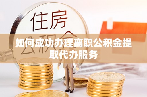 青州如何成功办理离职公积金提取代办服务