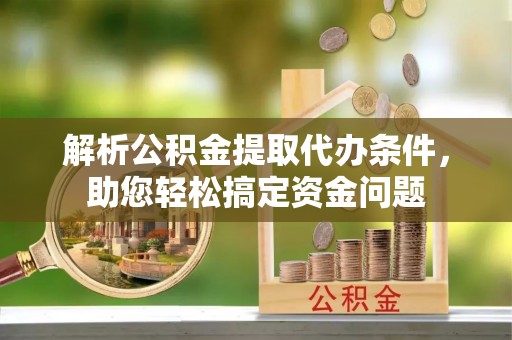 青州解析公积金提取代办条件，助您轻松搞定资金问题