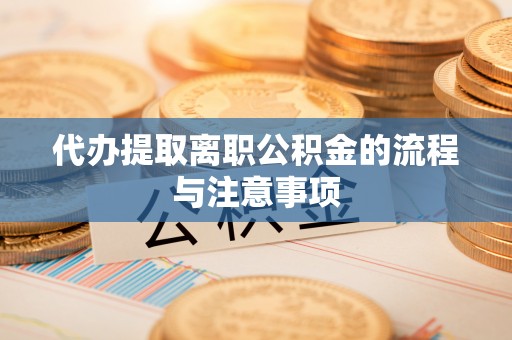 青州代办提取离职公积金的流程与注意事项