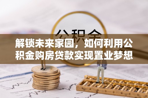 青州解锁未来家园，如何利用公积金购房贷款实现置业梦想