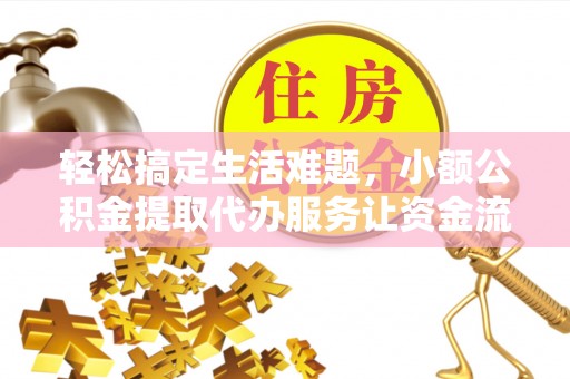 青州轻松搞定生活难题，小额公积金提取代办服务让资金流动更便捷