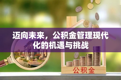 青州迈向未来，公积金管理现代化的机遇与挑战