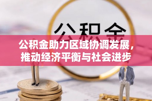 青州公积金助力区域协调发展，推动经济平衡与社会进步