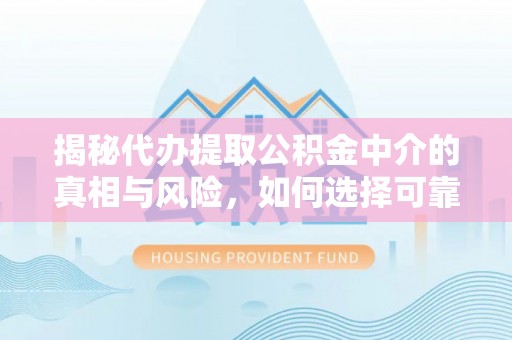 青州揭秘代办提取公积金中介的真相与风险，如何选择可靠的第三方服务