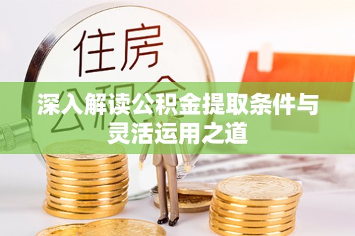 青州深入解读公积金提取条件与灵活运用之道