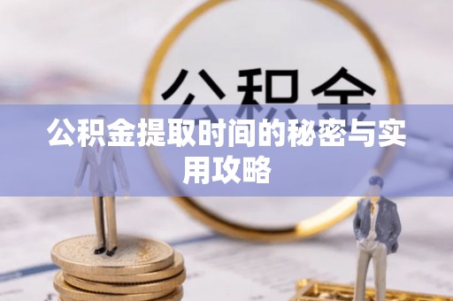 青州公积金提取时间的秘密与实用攻略