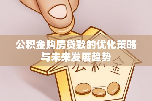 青州公积金购房贷款的优化策略与未来发展趋势