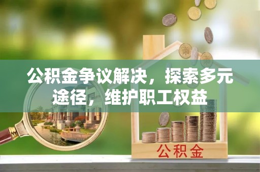 青州公积金争议解决，探索多元途径，维护职工权益