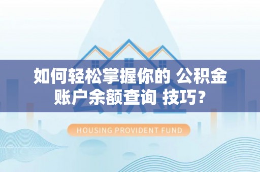 青州如何轻松掌握你的 公积金账户余额查询 技巧？