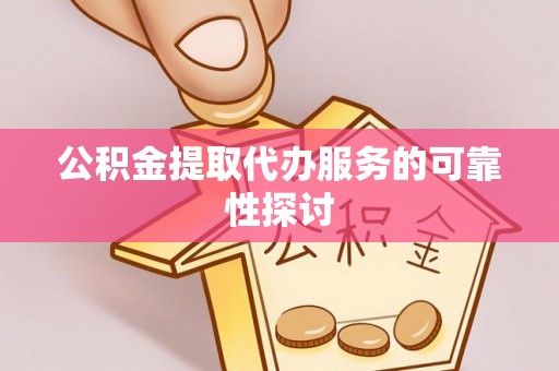青州公积金提取代办服务的可靠性探讨