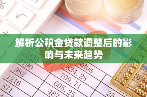 青州解析公积金贷款调整后的影响与未来趋势