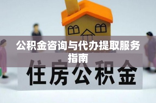 青州公积金咨询与代办提取服务指南