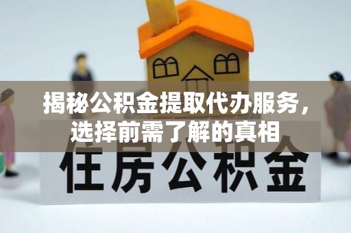 青州揭秘公积金提取代办服务，选择前需了解的真相