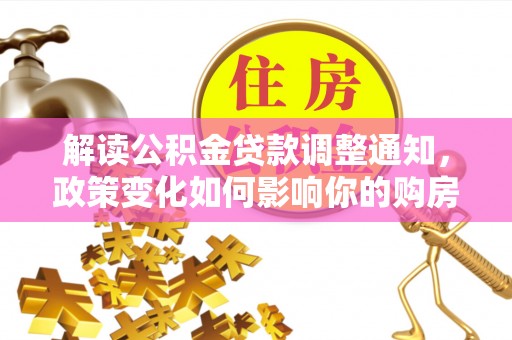 青州解读公积金贷款调整通知，政策变化如何影响你的购房计划？