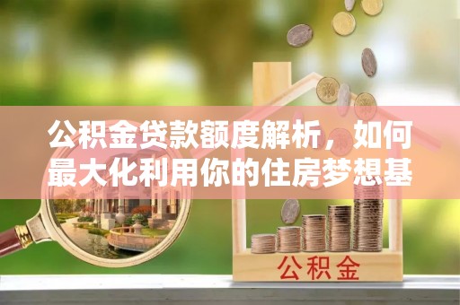 青州公积金贷款额度解析，如何最大化利用你的住房梦想基金