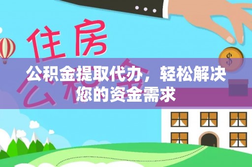 青州公积金提取代办，轻松解决您的资金需求