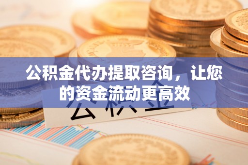 青州公积金代办提取咨询，让您的资金流动更高效