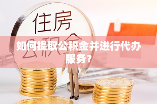 青州如何提取公积金并进行代办服务？