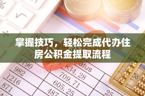 青州掌握技巧，轻松完成代办住房公积金提取流程