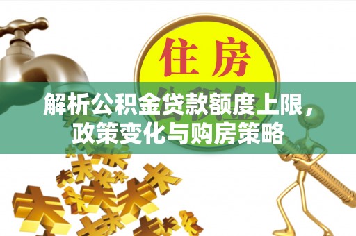 青州解析公积金贷款额度上限，政策变化与购房策略