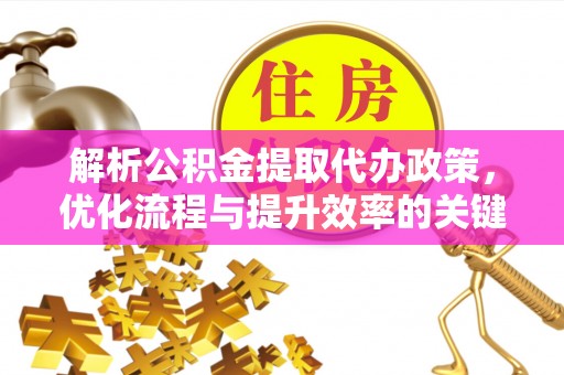 青州解析公积金提取代办政策，优化流程与提升效率的关键